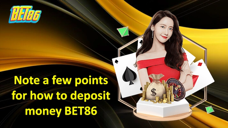 Note a few points for how to deposit money BET86 for you