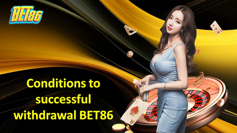 Conditions to ensure successful withdrawal BET86